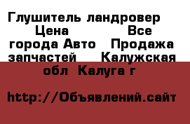 Глушитель ландровер . › Цена ­ 15 000 - Все города Авто » Продажа запчастей   . Калужская обл.,Калуга г.